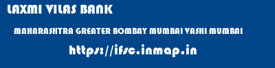 ifsc code of LAXMI VILAS BANK MAHARASHTRA GREATER BOMBAY MUMBAI VASHI MUMBAI LAXMI VILAS BANK MAHARASHTRA GREATER BOMBAY MUMBAI VASHI MUMBAI ifsc code